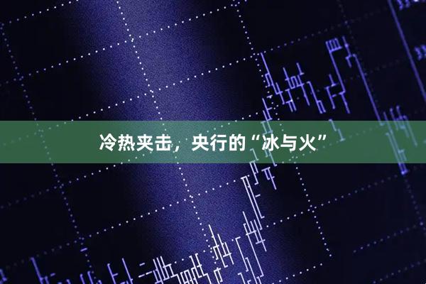冷热夹击，央行的“冰与火”